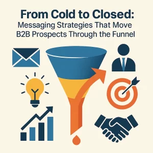 FromColdtoClosed MessagingStrategiesThatMoveB2BProspectsThroughtheFunnel From Cold to Closed: Messaging Strategies That Move B2B Prospects Through the Funnel